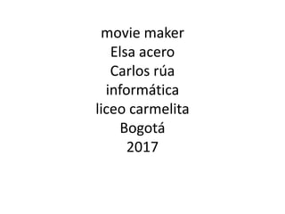 movie maker
Elsa acero
Carlos rúa
informática
liceo carmelita
Bogotá
2017
 