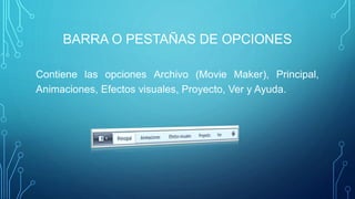 BARRA O PESTAÑAS DE OPCIONES
Contiene las opciones Archivo (Movie Maker), Principal,
Animaciones, Efectos visuales, Proyecto, Ver y Ayuda.
 