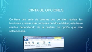 CINTA DE OPCIONES
Contiene una serie de botones que permiten realizar las
funciones y tareas más comunes de Movie Maker; esta barra
cambia dependiendo de la pestaña de opción que esté
seleccionada.
 