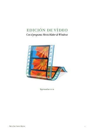 ED I CI ÓN DE VÍDEO
Con el programa MovieMaker de Windows

Septiembre 2012

María Jesús Camino Rentería!

1

 
