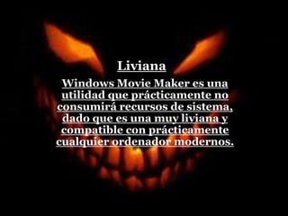 Liviana
Windows Movie Maker es una
utilidad que prácticamente no
consumirá recursos de sistema,
dado que es una muy liviana y
compatible con prácticamente
cualquier ordenador modernos.
 