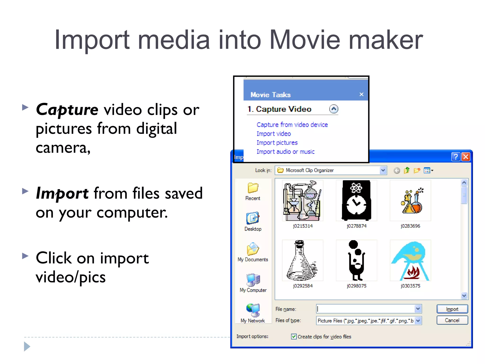 Import media into Movie maker
 Capture video clips or
pictures from digital
camera,
 Import from files saved
on your computer.
 Click on import
video/pics
 