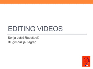 EDITING VIDEOS
Sonja Lušić Radošević
IX. gimnazija Zagreb
 