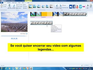 Se você quiser encerrar seu vídeo com algumas
legendas...
 