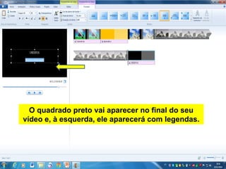 O quadrado preto vai aparecer no final do seu
vídeo e, à esquerda, ele aparecerá com legendas.
 