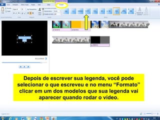 Depois de escrever sua legenda, você pode
selecionar o que escreveu e no menu “Formato”
clicar em um dos modelos que sua legenda vai
aparecer quando rodar o vídeo.
 