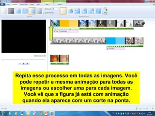 Repita esse processo em todas as imagens. Você
pode repetir a mesma animação para todas as
imagens ou escolher uma para cada imagem.
Você vê que a figura já está com animação
quando ela aparece com um corte na ponta.
 