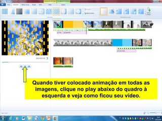 Quando tiver colocado animação em todas as
imagens, clique no play abaixo do quadro à
esquerda e veja como ficou seu vídeo.
 