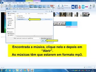 Encontrada a música, clique nela e depois em
“Abrir”.
As músicas têm que estarem em formato mp3.
 