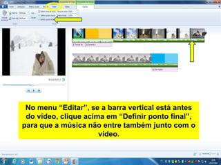 No menu “Editar”, se a barra vertical está antes
do vídeo, clique acima em “Definir ponto final”,
para que a música não entre também junto com o
vídeo.
 