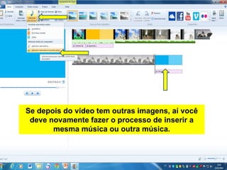 Se depois do vídeo tem outras imagens, aí você
deve novamente fazer o processo de inserir a
mesma música ou outra música.
 