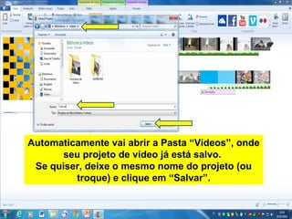 Automaticamente vai abrir a Pasta “Vídeos”, onde
seu projeto de vídeo já está salvo.
Se quiser, deixe o mesmo nome do projeto (ou
troque) e clique em “Salvar”.
 