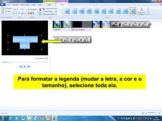 Para formatar a legenda (mudar a letra, a cor e o
tamanho), selecione toda ela.
 