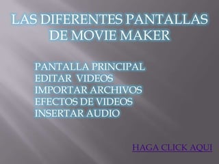 LAS DIFERENTES PANTALLAS
     DE MOVIE MAKER

  PANTALLA PRINCIPAL
  EDITAR VIDEOS
  IMPORTAR ARCHIVOS
  EFECTOS DE VIDEOS
  INSERTAR AUDIO


                 HAGA CLICK AQUI
 