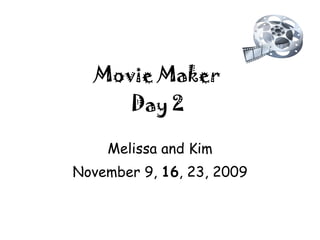 Movie Maker Day 2 Melissa and Kim November 9,  16 , 23, 2009 