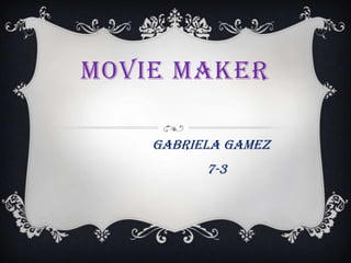 MOVIE MAKER

    GABRIELA GAMEZ
          7-3
 