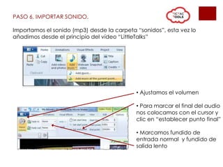 PASO 6. IMPORTAR SONIDO.
Importamos el sonido (mp3) desde la carpeta “sonidos”, esta vez lo
añadimos desde el principio del vídeo “LittleTalks”
• Ajustamos el volumen
• Para marcar el final del audio
nos colocamos con el cursor y
clic en “establecer punto final”
• Marcamos fundido de
entrada normal y fundido de
salida lento
 