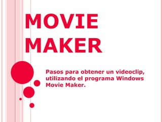 MOVIE MAKER  Pasos para obtener un videoclip, utilizando el programa Windows Movie Maker.  