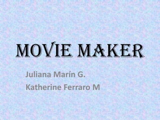 MOVIE MAKER
Juliana Marín G.
Katherine Ferraro M

 