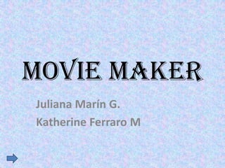 MOVIE MAKER
Juliana Marín G.
Katherine Ferraro M

 