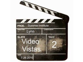 Summer Institute

    Lynn


Video
Vistas
                        2
7.26.2010
 