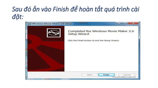 Sau đó ấn vào Finish để hoàn tất quá trình cài 
đặt: 
 
