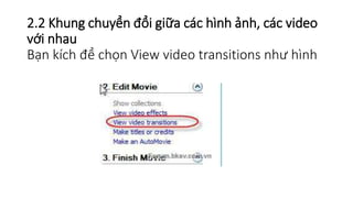 2.2 Khung chuyển đổi giữa các hình ảnh, các video 
với nhau 
Bạn kích để chọn View video transitions như hình 
 