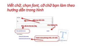 Viết chữ, chọn font, cỡ chữ bạn làm theo 
hướng dẫn trong hình 
 