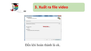 3. Xuất ra file video 
Đến khi hoàn thành là ok. 
 