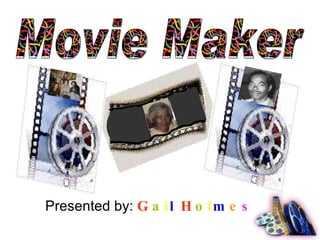Presented by:  G a i l   H o l m e s Movie Maker 