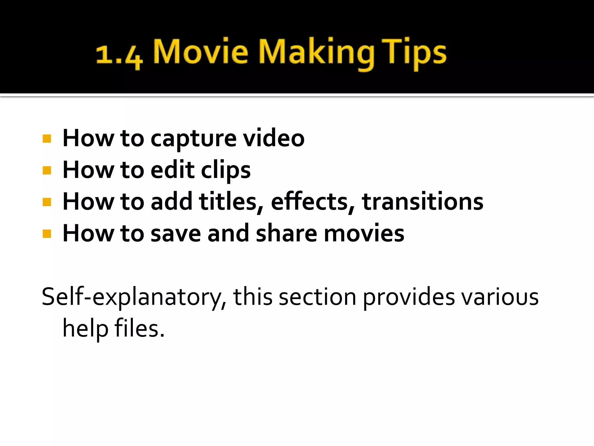  How to capture video
 How to edit clips
 How to add titles, effects, transitions
 How to save and share movies
Self-explanatory, this section provides various
help files.
 