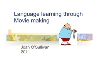 Language learning through
Movie making



  Joan O’Sullivan
  2011
 
