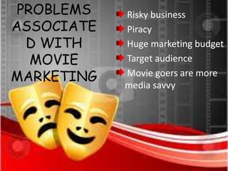 PROBLEMS   Risky business
ASSOCIATE   Piracy
  D WITH    Huge marketing budget
   MOVIE    Target audience
MARKETING   Movie goers are more
            media savvy
 
