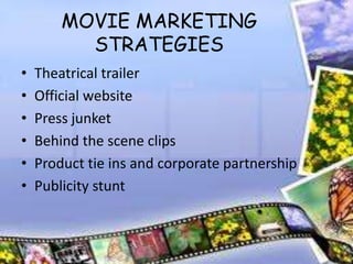MOVIE MARKETING
          STRATEGIES
•   Theatrical trailer
•   Official website
•   Press junket
•   Behind the scene clips
•   Product tie ins and corporate partnership
•   Publicity stunt
 