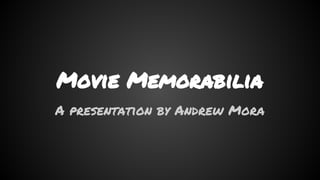 Movie Memorabilia
A presentation by Andrew Mora
 