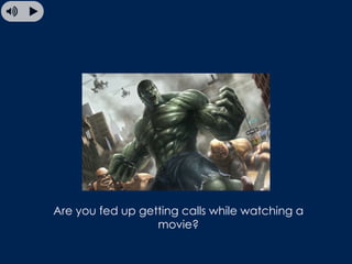 Are you fed up getting calls while watching a
movie?
 