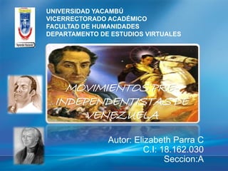 MOVIMIENTOS PRE-
INDEPENDENTISTAS DE
VENEZUELA
Autor: Elizabeth Parra C
C.I: 18.162.030
Seccion:A
UNIVERSIDAD YACAMBÚ
VICERRECTORADO ACADÉMICO
FACULTAD DE HUMANIDADES
DEPARTAMENTO DE ESTUDIOS VIRTUALES
 
