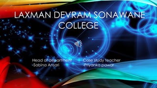 Head of department
-Sabina Ansari
Case study teacher
-Priyanka pawar
LAXMAN DEVRAM SONAWANE
COLLEGE
 