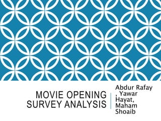 MOVIE OPENING
SURVEY ANALYSIS
Abdur Rafay
, Yawar
Hayat,
Maham
Shoaib
 
