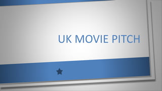 UK MOVIE PITCH
 