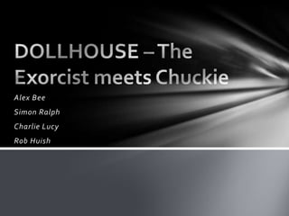 Alex Bee Simon Ralph Charlie Lucy Rob Huish DOLLHOUSE – The Exorcist meets Chuckie 