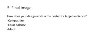 5. Final Image
How does your design work in the poster for target audience?
-Composition
-Color balance
-Motif
 