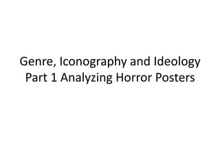 Genre, Iconography and Ideology
 Part 1 Analyzing Horror Posters
 