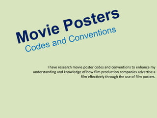 I have research movie poster codes and conventions to enhance my
understanding and knowledge of how film production companies advertise a
film effectively through the use of film posters.
 