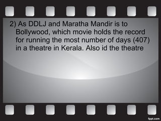 2) As DDLJ and Maratha Mandir is to Bollywood, which movie holds the record for running the most number of days (407) in a theatre in Kerala. Also id the theatre 