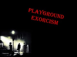 Playground exorcism 