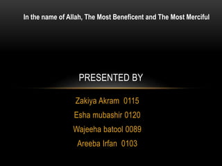Zakiya Akram 0115
Esha mubashir 0120
Wajeeha batool 0089
Areeba Irfan 0103
PRESENTED BY
In the name of Allah, The Most Beneficent and The Most Merciful
 