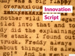 Write down your Innovation
              Script




                         cc thomashawk
 
