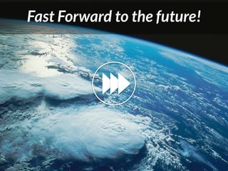 Fast Forward to the future!
 