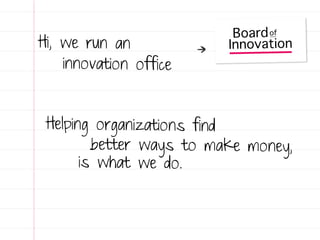 Hi, we run an
    innovation office


 Helping organizations find
         better ways to make money,
       is what we do.
 